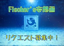Fischer's妄想画リクエスト募集中！！