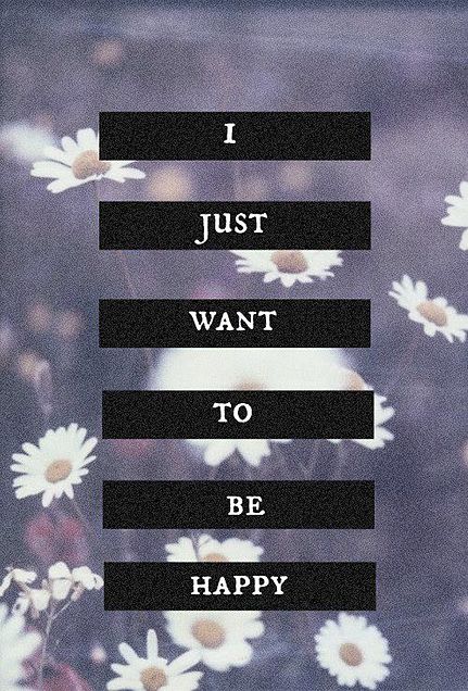 I just want to be happy.