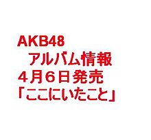 AKB48/アルバム/ここにいたこと/4月６日/情報 プリ画像